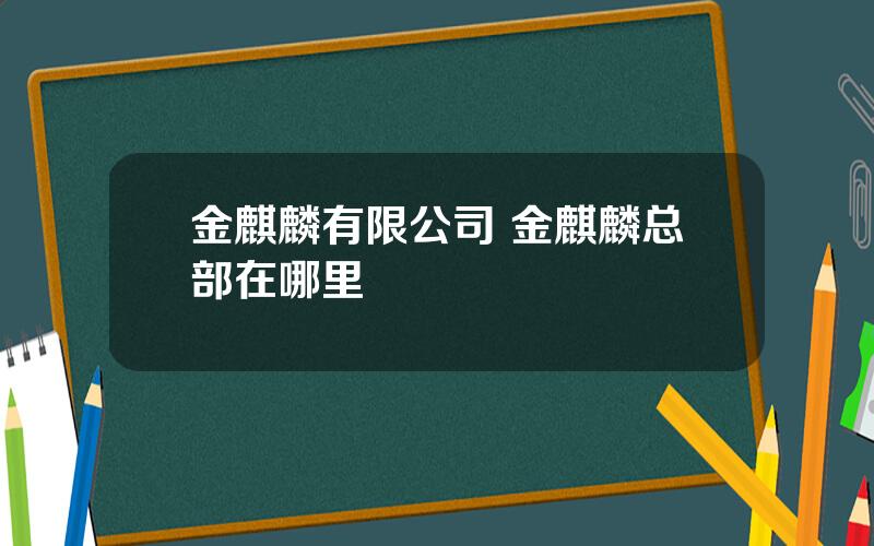 金麒麟有限公司 金麒麟总部在哪里